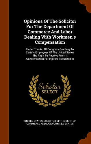 Opinions Of The Solicitor For The Department Of Commerce And Labor Dealing With Workmen's Compensation: Under The Act Of Congress Granting To Certain ... It Compensation For Injuries Sustained In