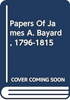 Papers Of James A. Bayard, 1796-1815 0306712733 Book Cover