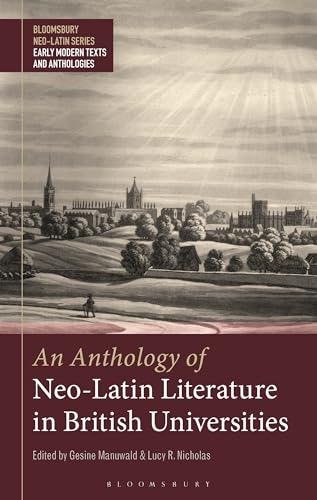 Anthology of Neo-Latin Literature in British Universities, An (Bloomsbury Neo-Latin Series: Early Modern Texts and Anthologies)