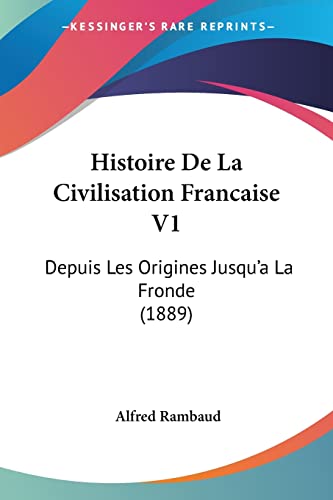 Histoire De La Civilisation Francaise V1: Depuis Les Origines Jusqu'a La Fronde (1889) (French Edition)