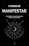 O PODER DE MANIFESTAR: Como Se Conectar Com o Universo Sem Dizer Uma Palavra e Atrair Tudo o que Deseja Sem Esforço (Portuguese Edition)