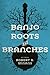 Banjo Roots and Branches (Music in American Life)