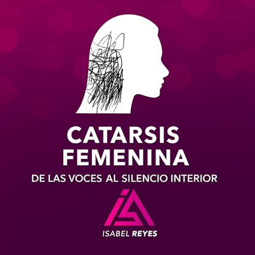 CATARSIS FEMENINA: De las Voces al Silencio Interior