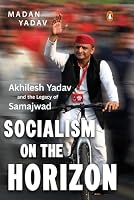 Socialism on the Horizon:Akhilesh Yadav and the Legacy of Samajwad 9377305284 Book Cover