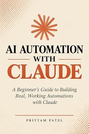 AI Automation with Claude: A Beginner's Guide to Building Real, Working Automations