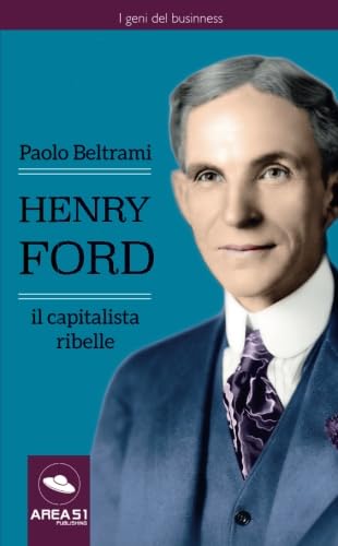 Henry Ford. Il capitalista ribelle