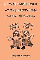 It Was Happy Hour at the Nutty Nun and Other 50 Word Epics 1502918498 Book Cover