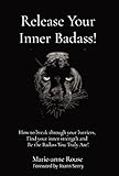 release your inner badass!: how to break through your barriers, find your inner strength and be the badass you truly are!