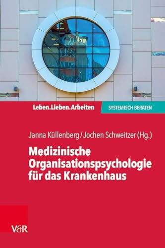 Medizinische Organisationspsychologie für das Krankenhaus: Systemische Beratung in einem fordernden Umfeld (Leben. Lieben. Arbeiten: systemisch beraten)