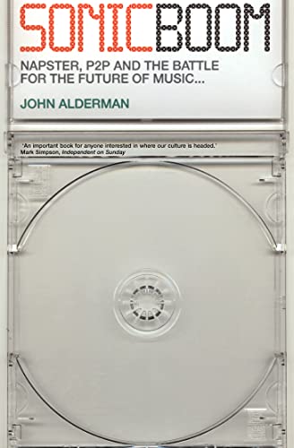 Sonic Boom : Napster, P2P and the Battle for the Future of Music