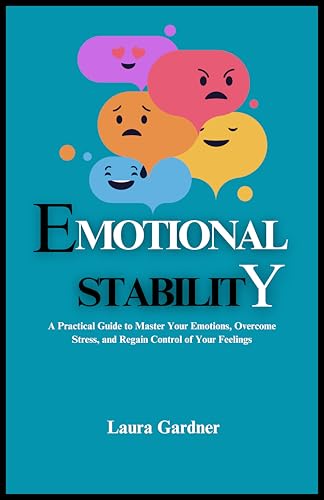 Emotional Stability: A Practical Guide to Master Your Emotions, Overcome Stress, and Regain Control of Your Feelings (Emotional Chaos to Calm Book 1)