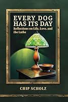 Every Dog Has Its Day: Reflections on Life, Love, and the Lathe 1612063985 Book Cover