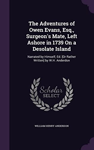 The Adventures of Owen Evans, Esq., Surgeon's Mate, Left Ashore in 1739 On a Desolate Island: Narrated by Himself; Ed. [Or Rather Written] by W.H. Anderdon