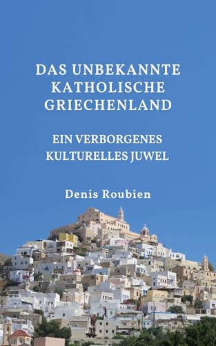 Das unbekannte katholische Griechenland. Ein verborgenes kulturelles Juwel: Ein etwas anderer Kykladen-Reiseführer (Reisen in Kultur und Landschaft 60)