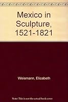 Mexico in sculpture, 1521-1821 0837125308 Book Cover