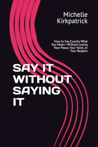 SAY IT WITHOUT SAYING IT: How to Say Exactly What