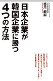 日本企業が韓国企業に勝つ４つの方法 (中経出版)