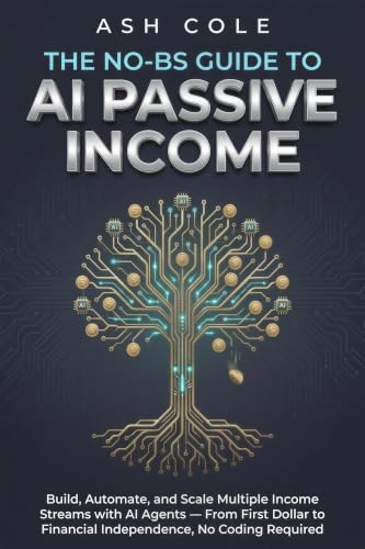 The No-BS Guide to AI Passive Income: Build, Automate, and Scale Multiple Income Streams with AI...