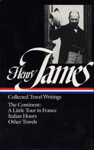 Henry James : Collected Travel Writings : The Continent : A Little Tour in France / Italian Hours / Other Travels (Library of America)
