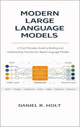 Modern Large Language Models: A First-Principles Guide to Buildin...