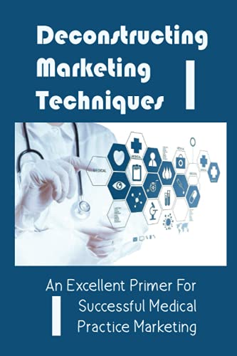 Deconstructing Marketing Techniques: An Excellent Primer For Successful Medical Practice Marketing: The Marketing Tools