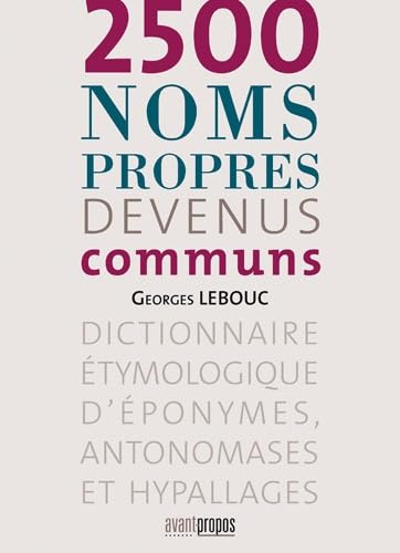 2500 noms propres devenus communs: Dictionnaire étymologique d'éponymes, antonomases et hypallages