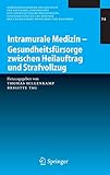 Intramurale Medizin – Gesundheitsfürsorge zwischen Heilauftrag und Strafvollzug (Veröffentlichungen des Instituts für Deutsches, Europäisches und Internationales ... Universitäten Heidelberg und Mannheim 24)