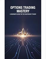 Options Trading Mastery: A Beginner'S Guide For The Independent Trader B0HDZ1P6RB Book Cover