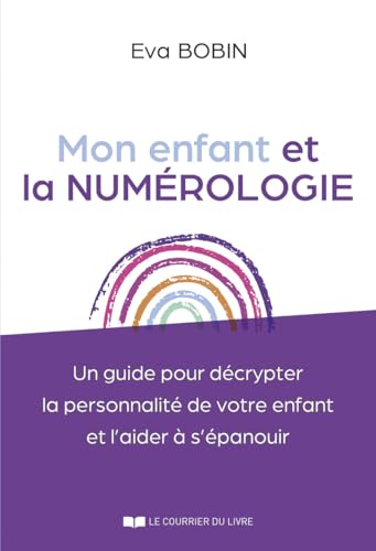 Mon enfant et la numérologie - Un guide pour décrypter la personnalité de votre enfant et l'aider à s'épanouir