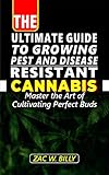 The Ultimate Guide to Growing Pest and Disease Resistant Cannabis : Master the Art of Cultivating Perfect Buds (English Edition)