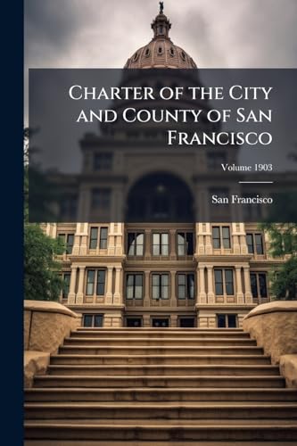 Charter of the City and County of San Francisco; Volume 1903