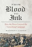 From Blood to Ink: How the Press Covered the Gettysburg Campaign (Print Culture in the South)
