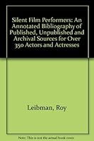 Silent Film Performers: An Annotated Bibliography of Published, Unpublished and Archival Sources for over 350 Actors and Actresses 0786401001 Book Cover