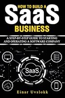 How to build a SaaS business: A Step-By-Step Guide to Starting and Operating a Software Company B0BGN8XB37 Book Cover