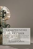  Comprendre = Réussir: Devenez en quelques jours l\'architecte de votre réussite et libérez-vous des contraintes grâce au \