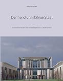Der handlungsfähige Staat: Strukturen erneuern, Verantwortung klären, Zukunft sichern