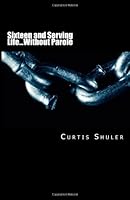 Sixteen and Serving Life...Without Parole 1468172883 Book Cover