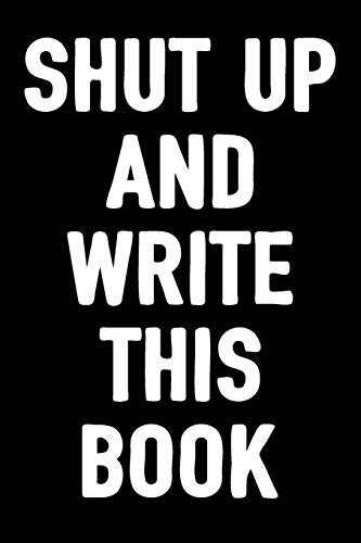 Shut Up And Write This Book: Blank Notebook & Journal To Write In / 100 Lined Pages / 6X9 Unique Humor Diary / Composition Book With Funny/Sarcastic Q