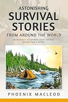 Astonishing Survival Stories from Around the World: Incredible Accounts that Inspire Indomitable Spirit B0DKHJMQLW Book Cover