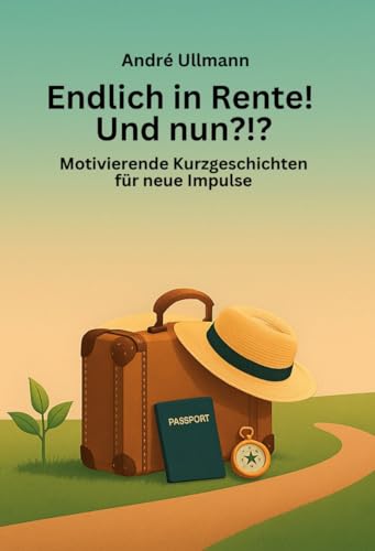 Endlich in Rente - Und nun?!? Motivierende Kurzgeschichten für neue Impulse: Ideal auch als Geschenk für an alle Rentner Endlich in Rente - Und nun?!? Motivierende Kurzgeschichten für neue Impulse: Ideal auch als Geschenk für an alle Rentner