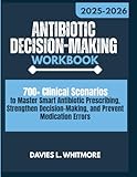 Antibiotic Decision-Making Workbook: 700+ Clinical Scenarios to Master Smart Antibiotic Prescribing, Strengthen Decision-Making, and Prevent Medication Errors