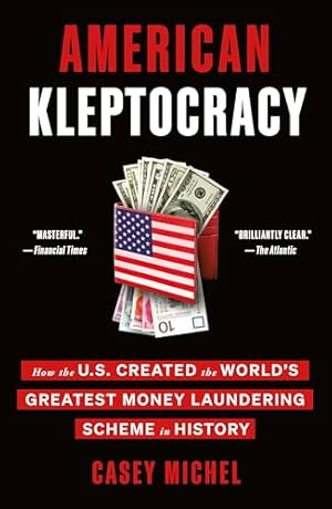 American Kleptocracy: How the U.S. Created the World's Greatest Money Laundering Scheme in History