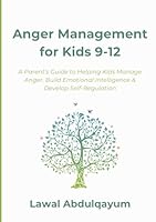 Anger Management for Kids 9-12: A Parent’s Guide to Helping Kids Manage Anger, Build Emotional Intelligence & Develop Self-Regulation (Effective Parenting) B0F5NM9TYZ Book Cover