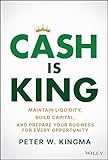 Cash Is King: Maintain Liquidity, Build Capital, and Prepare Your Business for Every Opportunity