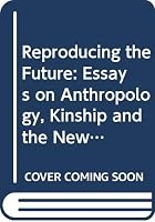 Reproducing the Future +: Essays on Anthropology, Kinship and the New Reproductive 0415905567 Book Cover