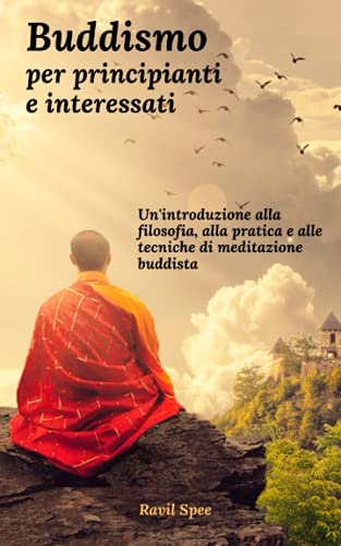 Buddismo per principianti e interessati: Un'introduzione alla filosofia, alla pratica e alle tecniche di meditazione buddist