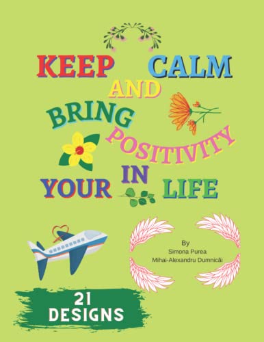 Keep Calm And Bring Positivity In Your Life: Adults and Teenagers Coloring Book - Amazing Designs To Help You Boost Your Self Confidence