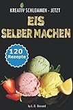  KREATIV SCHLEMMEN - jetzt Eis selber machen!: 12 leckere Eis-Kategorien von Gesund bis Kalorienbombe! Mit und ohne Eismaschine! Klassiker-, Superfood-, Winter-, Baby+Kindereis-Rezepte, Sorbets uvm.