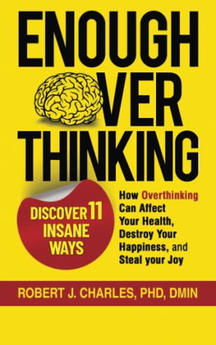 ENOUGH OVERTHINKING: Discover 11 Insane Ways How Overthinking Can Affect Your Health, Destroy Your Happiness, and Steal Your Joy (Overthinking series)