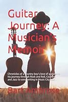 Guitar Journey: A Musicians Memoir: Chronicles of a country boy’s love of guitar and his journey through Rock and Roll, Country, and Jazz to song writing in Music City USA 1700305468 Book Cover